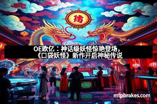 OE欧亿：神话级妖怪惊艳登场，《口袋妖怪》新作开启神秘传说